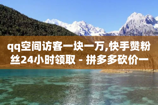 qq空间访客一块一万,快手赞粉丝24小时领取 - 拼多多砍价一毛十刀网站靠谱吗 - pdd助力平台支付宝支付-第1张图片-靖非智能科技传媒