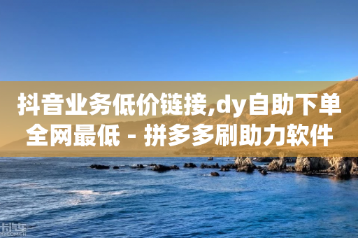 抖音业务低价链接,dy自助下单全网最低 - 拼多多刷助力软件 - 202450元拼多多助力保底多少-第1张图片-靖非智能科技传媒