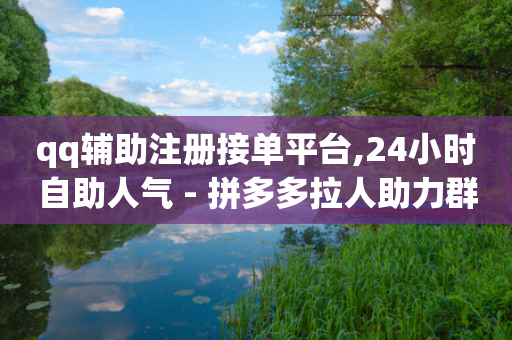 qq辅助注册接单平台,24小时自助人气 - 拼多多拉人助力群 - 拼多多虚拟商品拍单软件-第1张图片-靖非智能科技传媒