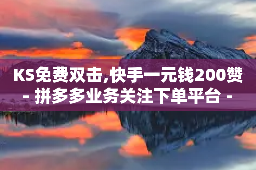 KS免费双击,快手一元钱200赞 - 拼多多业务关注下单平台 - 怎样加入网上卖货平台-第1张图片-靖非智能科技传媒