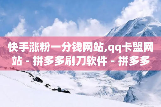 快手涨粉一分钱网站,qq卡盟网站 - 拼多多刷刀软件 - 拼多多助力会被网贷吗-第1张图片-靖非智能科技传媒