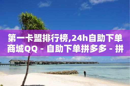 第一卡盟排行榜,24h自助下单商城QQ - 自助下单拼多多 - 拼多多700元有几个阶段-第1张图片-靖非智能科技传媒