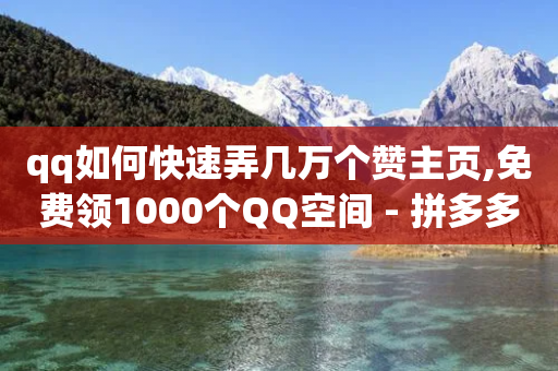 qq如何快速弄几万个赞主页,免费领1000个QQ空间 - 拼多多小号自助购买平台 - 拼多多免费5件礼物是真的吗-第1张图片-靖非智能科技传媒