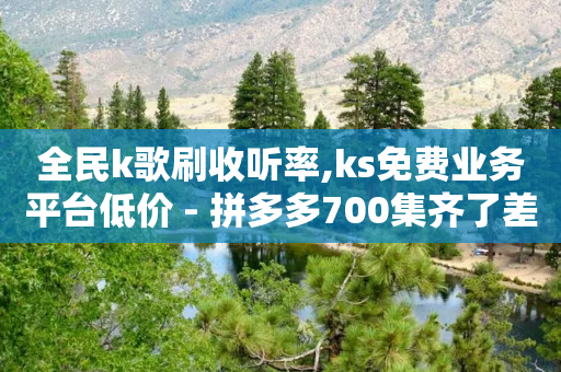 全民k歌刷收听率,ks免费业务平台低价 - 拼多多700集齐了差兑换卡 - 拼多多七夕砍一刀能成功吗-第1张图片-靖非智能科技传媒