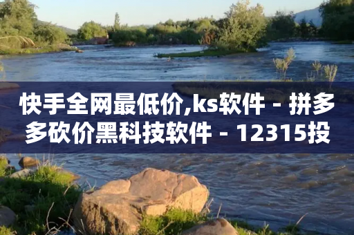 快手全网最低价,ks软件 - 拼多多砍价黑科技软件 - 12315投诉拼多多官方客服-第1张图片-靖非智能科技传媒