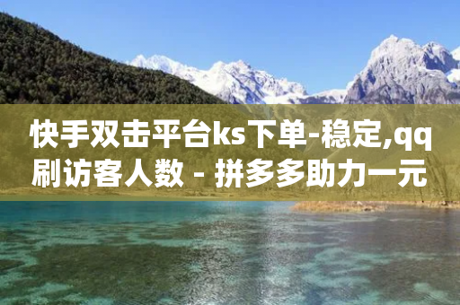 快手双击平台ks下单-稳定,qq刷访客人数 - 拼多多助力一元十刀网页 - 拼多多助力总站-第1张图片-靖非智能科技传媒