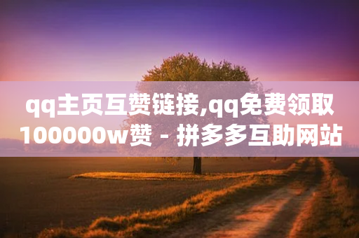 qq主页互赞链接,qq免费领取100000w赞 - 拼多多互助网站在线刷0.1 - 拼多多的口令码大全-第1张图片-靖非智能科技传媒