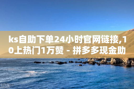 ks自助下单24小时官网链接,10上热门1万赞 - 拼多多现金助力群免费群 - 拼多多砍一刀出卖个人信息-第1张图片-靖非智能科技传媒