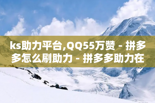 ks助力平台,QQ55万赞 - 拼多多怎么刷助力 - 拼多多助力在线-第1张图片-靖非智能科技传媒