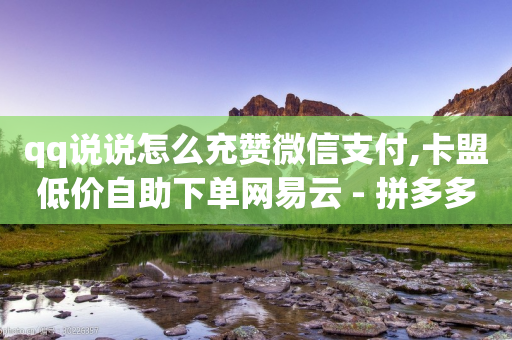 qq说说怎么充赞微信支付,卡盟低价自助下单网易云 - 拼多多大转盘助力网站免费 - 拼多多自动采购-第1张图片-靖非智能科技传媒