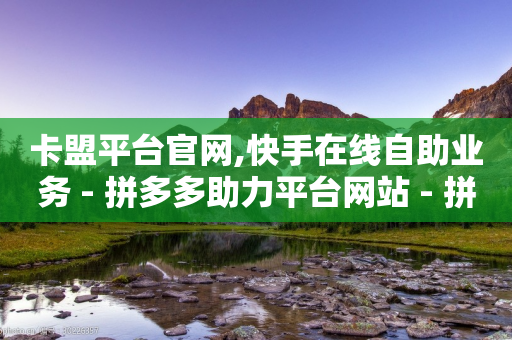 卡盟平台官网,快手在线自助业务 - 拼多多助力平台网站 - 拼多多助力有脚本吗-第1张图片-靖非智能科技传媒