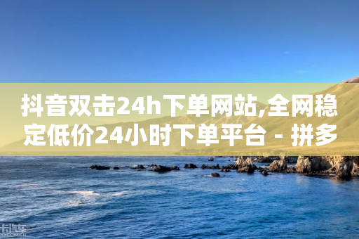 抖音双击24h下单网站,全网稳定低价24小时下单平台 - 拼多多无限刀软件 - 怎么花钱买拼多多砍价-第1张图片-靖非智能科技传媒