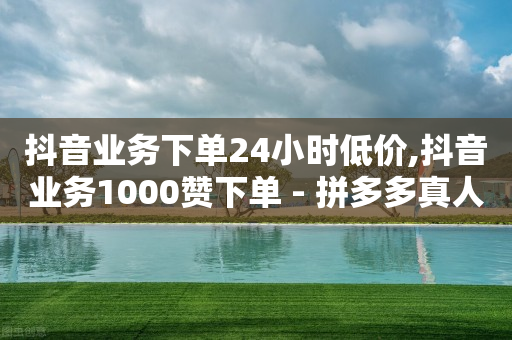 抖音业务下单24小时低价,抖音业务1000赞下单 - 拼多多真人助力平台 - 拼多多转盘助力50-第1张图片-靖非智能科技传媒