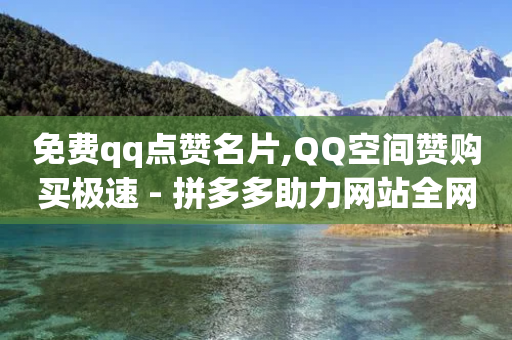 免费qq点赞名片,QQ空间赞购买极速 - 拼多多助力网站全网最低价 - 拼多多邀请几个好友能提现-第1张图片-靖非智能科技传媒