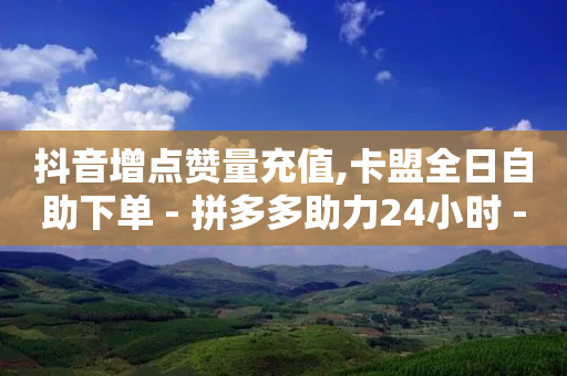 抖音增点赞量充值,卡盟全日自助下单 - 拼多多助力24小时 - 拼多多助力刷刀-第1张图片-靖非智能科技传媒