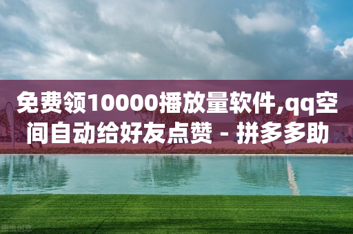 免费领10000播放量软件,qq空间自动给好友点赞 - 拼多多助力机刷网站 - 微信拼多多助力群免费二维码-第1张图片-靖非智能科技传媒