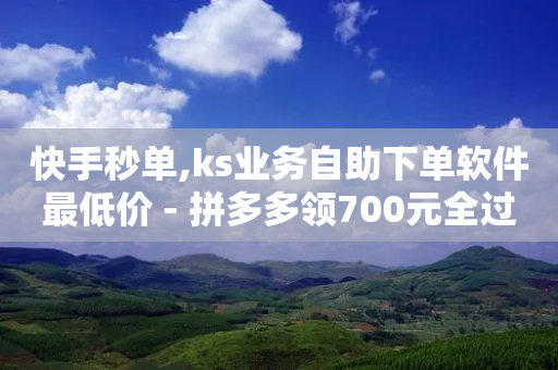 快手秒单,ks业务自助下单软件最低价 - 拼多多领700元全过程 - 拼多多吞刀出现福卡-第1张图片-靖非智能科技传媒