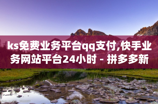 ks免费业务平台qq支付,快手业务网站平台24小时 - 拼多多新用户助力神器 - 东北喇蛄多少钱一斤-第1张图片-靖非智能科技传媒