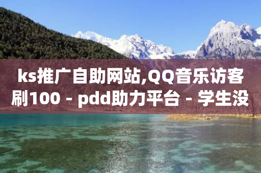 ks推广自助网站,QQ音乐访客刷100 - pdd助力平台 - 学生没钱怎么开网店-第1张图片-靖非智能科技传媒