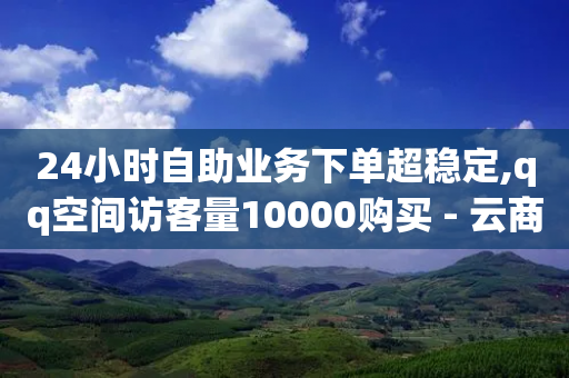 24小时自助业务下单超稳定,qq空间访客量10000购买 - 云商城-在线下单 - 拼多多助力是点开就行了吗-第1张图片-靖非智能科技传媒