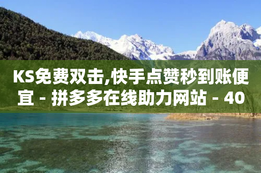 KS免费双击,快手点赞秒到账便宜 - 拼多多在线助力网站 - 40元现金大转盘一直锦鲤附体-第1张图片-靖非智能科技传媒