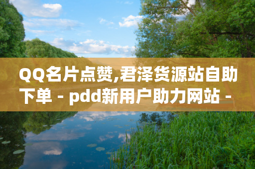 QQ名片点赞,君泽货源站自助下单 - pdd新用户助力网站 - 淘特10万销量修改-第1张图片-靖非智能科技传媒