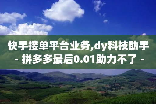 快手接单平台业务,dy科技助手 - 拼多多最后0.01助力不了 - 拼多多8周年纪念章