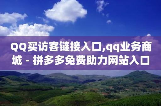 QQ买访客链接入口,qq业务商城 - 拼多多免费助力网站入口 - 拼多多互助群二维码-第1张图片-靖非智能科技传媒