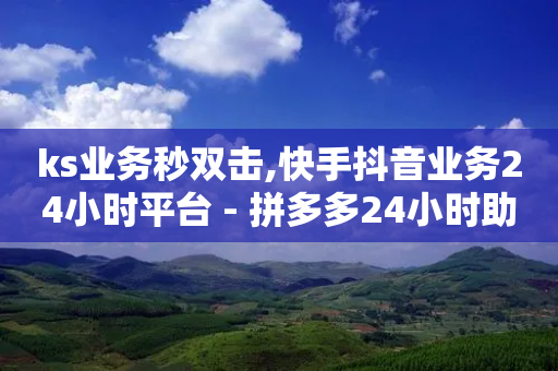 ks业务秒双击,快手抖音业务24小时平台 - 拼多多24小时助力网站 - 拼多多100红包辅助-第1张图片-靖非智能科技传媒