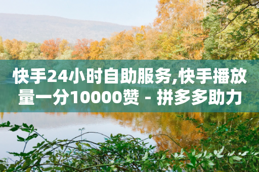 快手24小时自助服务,快手播放量一分10000赞 - 拼多多助力助手24小时客服电话 - 拼多多商家版入口-第1张图片-靖非智能科技传媒