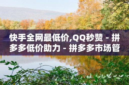 快手全网最低价,QQ秒赞 - 拼多多低价助力 - 拼多多市场管理规则-第1张图片-靖非智能科技传媒