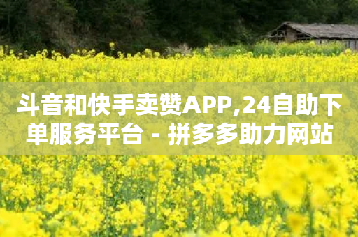 斗音和快手卖赞APP,24自助下单服务平台 - 拼多多助力网站链接在哪 - 拼多多改销量最新-第1张图片-靖非智能科技传媒