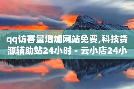 qq访客量增加网站免费,科技货源辅助站24小时 - 云小店24小时自助下单 - 拼多多砍价神器有哪些-第1张图片-靖非智能科技传媒