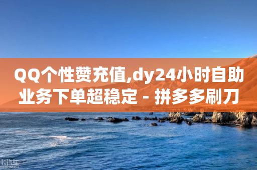 QQ个性赞充值,dy24小时自助业务下单超稳定 - 拼多多刷刀软件免费版下载 - 拼多多转盘吞刀怎么解决-第1张图片-靖非智能科技传媒