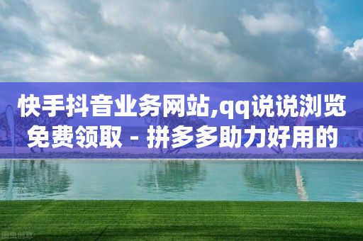 快手抖音业务网站,qq说说浏览免费领取 - 拼多多助力好用的软件 - 95分砍价成功后能用优惠劵么-第1张图片-靖非智能科技传媒