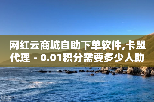 网红云商城自助下单软件,卡盟代理 - 0.01积分需要多少人助力 - 拼多多助力到元宝后面还有吗-第1张图片-靖非智能科技传媒