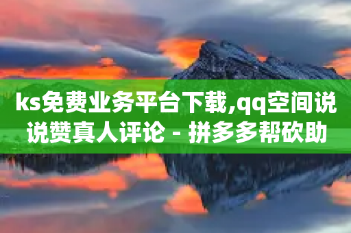 ks免费业务平台下载,qq空间说说赞真人评论 - 拼多多帮砍助力网站 - 拼多多跨境客服电话-第1张图片-靖非智能科技传媒