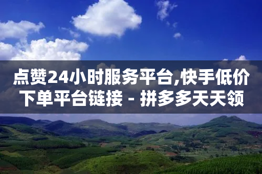 点赞24小时服务平台,快手低价下单平台链接 - 拼多多天天领现金助力 - 2024年拼多多是盈利还是亏损