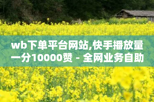 wb下单平台网站,快手播放量一分10000赞 - 全网业务自助下单商城 - 怎么举报拼多多助力提现诈骗-第1张图片-靖非智能科技传媒