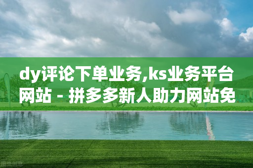 dy评论下单业务,ks业务平台网站 - 拼多多新人助力网站免费 - 拼多多商家工作台app-第1张图片-靖非智能科技传媒