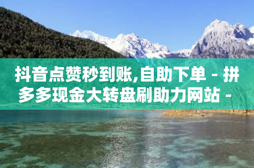 抖音点赞秒到账,自助下单 - 拼多多现金大转盘刷助力网站 - 拼多多什么店才是正品-第1张图片-靖非智能科技传媒