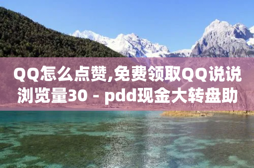 QQ怎么点赞,免费领取QQ说说浏览量30 - pdd现金大转盘助力网站 - 拼多多砍一刀算电信诈骗吗