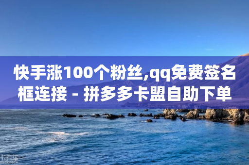 快手涨100个粉丝,qq免费签名框连接 - 拼多多卡盟自助下单服务 - 拼多多无限助力app-第1张图片-靖非智能科技传媒