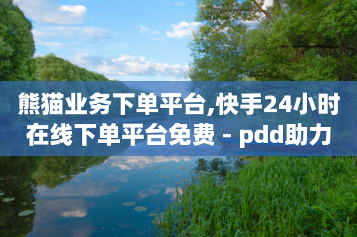 熊猫业务下单平台,快手24小时在线下单平台免费 - pdd助力购买 - 拼多多助力网站可信吗