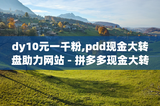 dy10元一千粉,pdd现金大转盘助力网站 - 拼多多现金大转盘刷助力网站免费 - 拼多多助力提现法律规定-第1张图片-靖非智能科技传媒