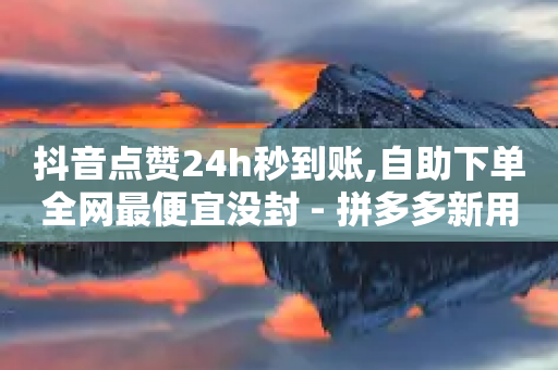 抖音点赞24h秒到账,自助下单全网最便宜没封 - 拼多多新用户助力网站免费 - 长白山饭店开花的菜叫什么-第1张图片-靖非智能科技传媒