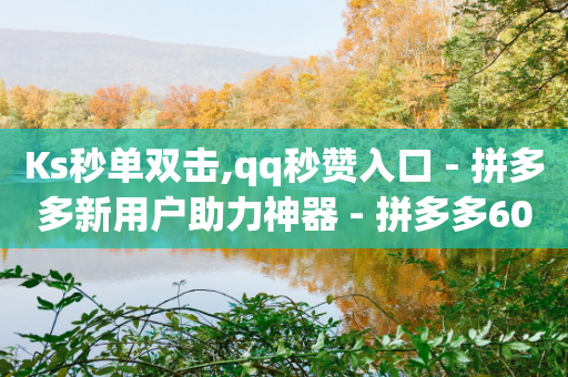 Ks秒单双击,qq秒赞入口 - 拼多多新用户助力神器 - 拼多多600元打款图片-第1张图片-靖非智能科技传媒