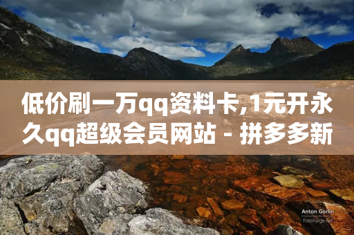 低价刷一万qq资料卡,1元开永久qq超级会员网站 - 拼多多新用户助力神器 - 拼多多抽奖是真的吗?