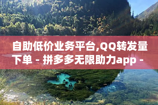 自助低价业务平台,QQ转发量下单 - 拼多多无限助力app - 拼多多买简单的助力器可靠吗-第1张图片-靖非智能科技传媒