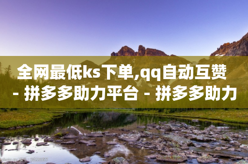 全网最低ks下单,qq自动互赞 - 拼多多助力平台 - 拼多多助力刷次数网站